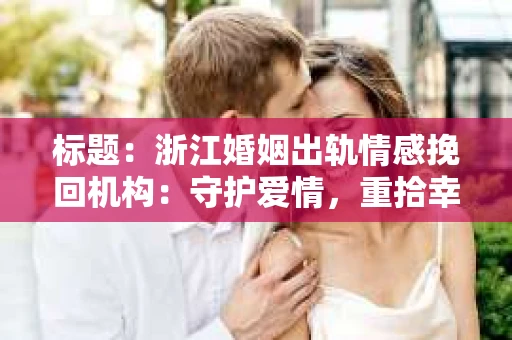 标题：浙江婚姻出轨情感挽回机构：守护爱情，重拾幸福