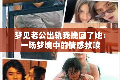 梦见老公出轨我挽回了她：一场梦境中的情感救赎