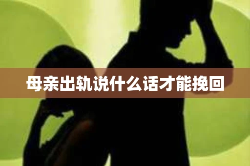 母亲出轨说什么话才能挽回
