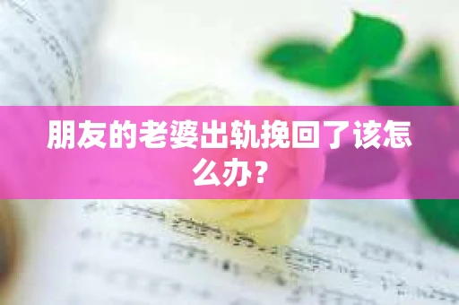 朋友的老婆出轨挽回了该怎么办？