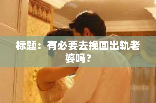 标题：有必要去挽回出轨老婆吗？