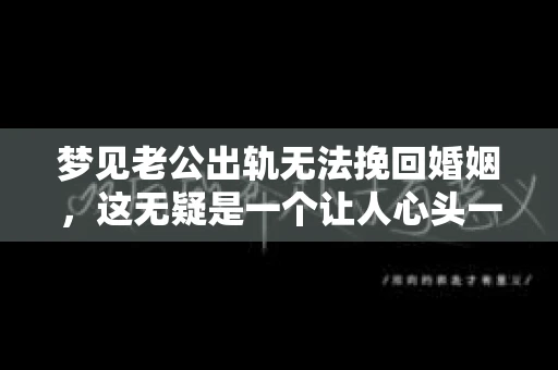 梦见老公出轨无法挽回婚姻，这无疑是一个让人心头一紧的梦境。在现实生活中，婚姻问题一直是人们关注的焦点，而梦境中的出轨，更是让人心生疑虑。那么，这样的梦境究竟预示着什么？我们又该如何面对呢？今天，就让我们一起来探讨一下这个话题。