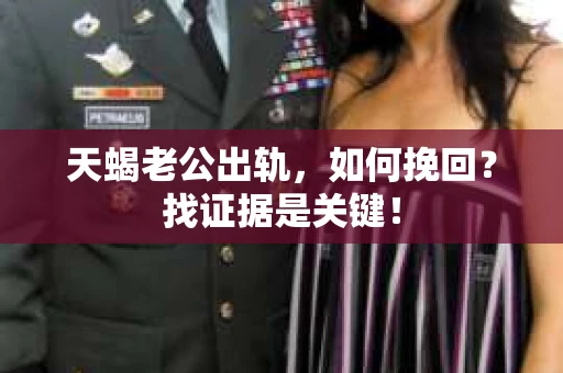 天蝎老公出轨，如何挽回？找证据是关键！
