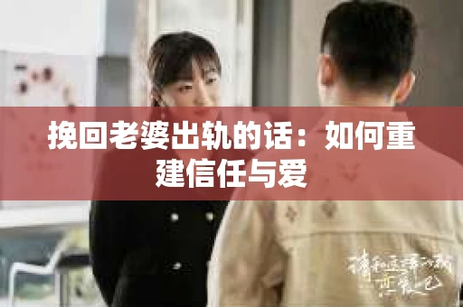 挽回老婆出轨的话：如何重建信任与爱