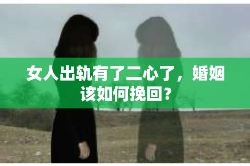 女人出轨有了二心了，婚姻该如何挽回？