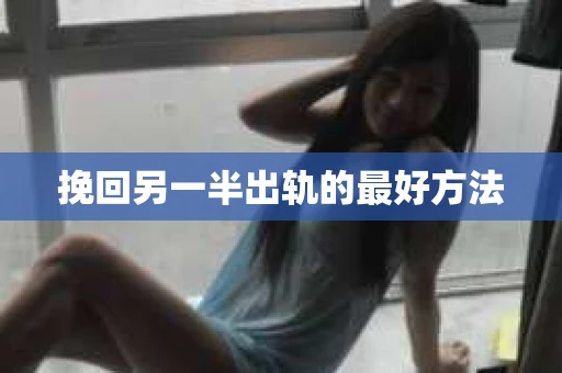 挽回另一半出轨的最好方法