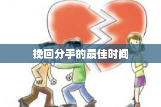 挽回分手的最佳时间 挽回分手的最佳时间
