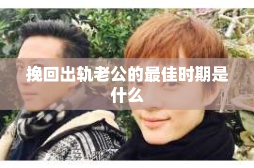 挽回出轨老公的最佳时期是什么