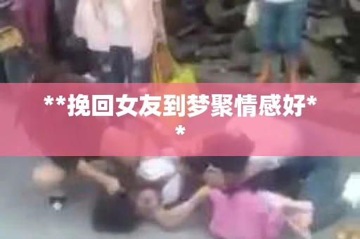 **挽回女友到梦聚情感好**