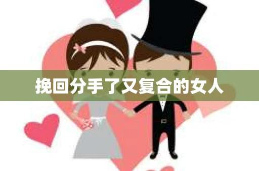 挽回分手了又复合的女人