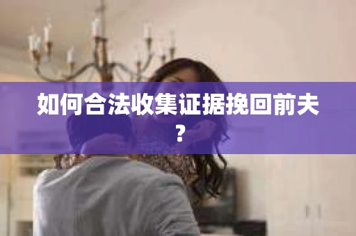 如何合法收集证据挽回前夫？
