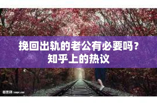 挽回出轨的老公有必要吗？知乎上的热议