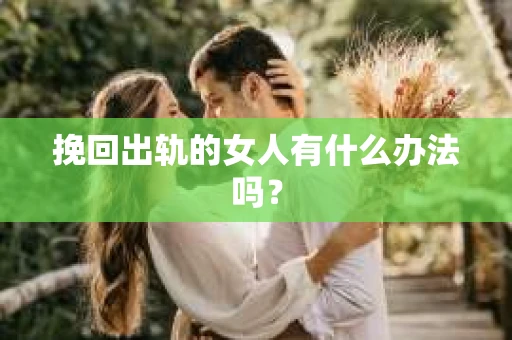 挽回出轨的女人有什么办法吗？