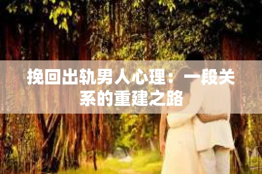 挽回出轨男人心理：一段关系的重建之路