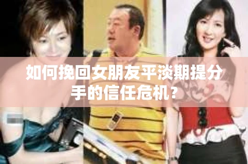如何挽回女朋友平淡期提分手的信任危机? 如何挽回女朋友平淡期提分手的信任危机?