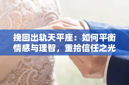 挽回出轨天平座：如何平衡情感与理智，重拾信任之光