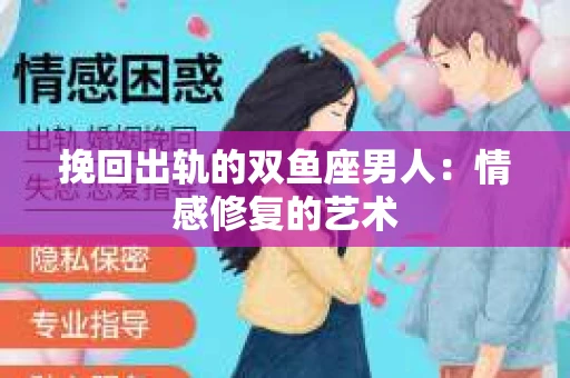 挽回出轨的双鱼座男人：情感修复的艺术