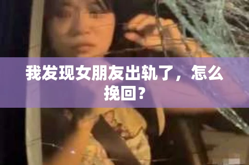 我发现女朋友出轨了，怎么挽回？