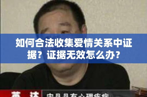 如何合法收集爱情关系中证据？证据无效怎么办？