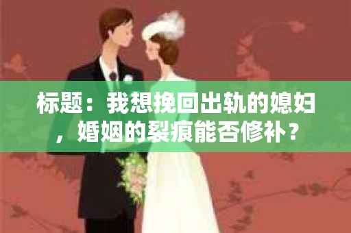 标题：我想挽回出轨的媳妇，婚姻的裂痕能否修补？