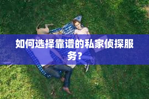 如何选择靠谱的私家侦探服务？