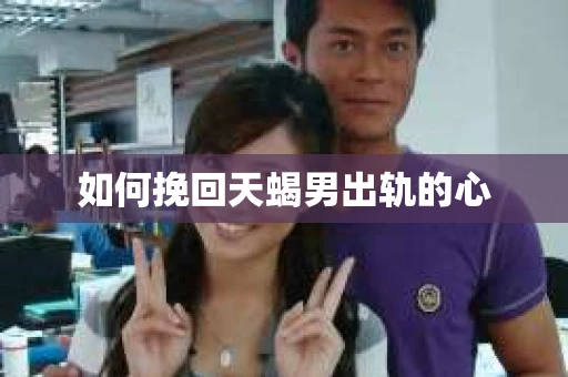 如何挽回天蝎男出轨的心