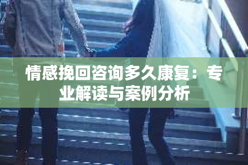 情感挽回咨询多久康复：专业解读与案例分析