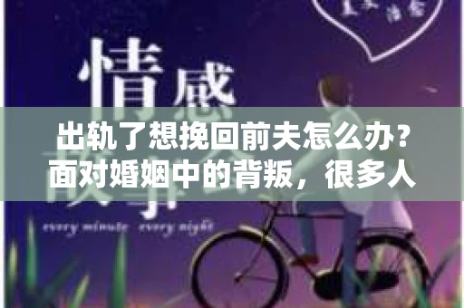 出轨了想挽回前夫怎么办？面对婚姻中的背叛，很多人都会感到痛苦和无助。但生活总是充满了转机，如果你真心想要挽回前夫，那么以下这些方法或许能给你一些启示。