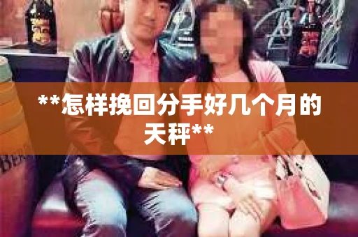 **怎样挽回分手好几个月的天秤**