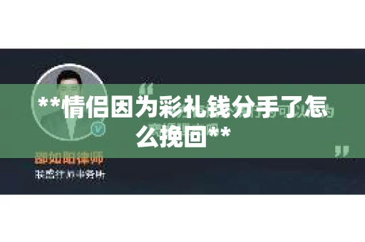 **情侣因为彩礼钱分手了怎么挽回**