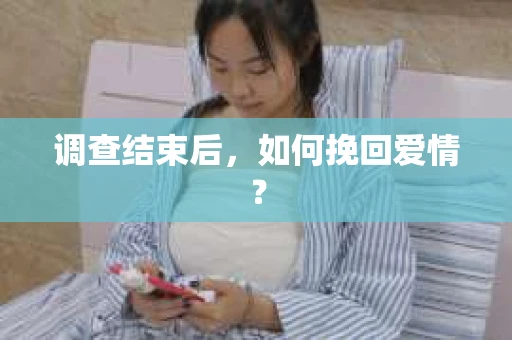 调查结束后，如何挽回爱情？