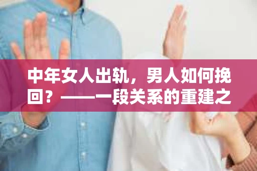 中年女人出轨,男人如何挽回?——一段关系的重建之路 中年女人出轨,男人如何挽回?——一段关系的重建之路
