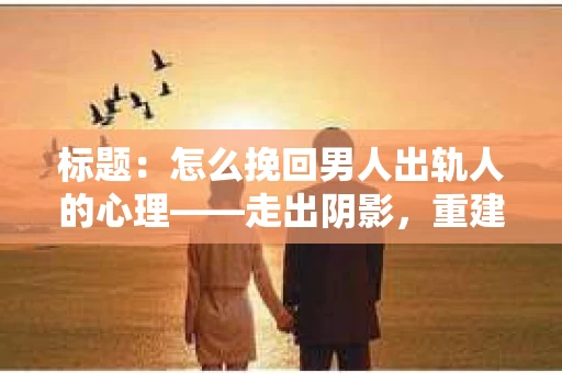 标题：怎么挽回男人出轨人的心理——走出阴影，重建信任