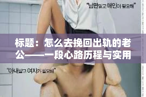 标题：怎么去挽回出轨的老公——一段心路历程与实用建议