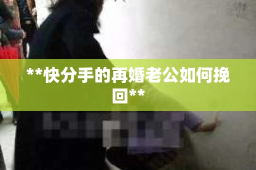 **快分手的再婚老公如何挽回**