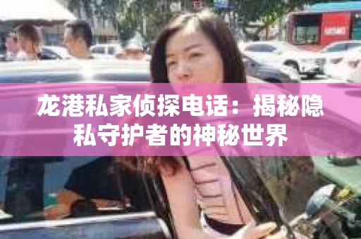 龙港私家侦探电话：揭秘隐私守护者的神秘世界