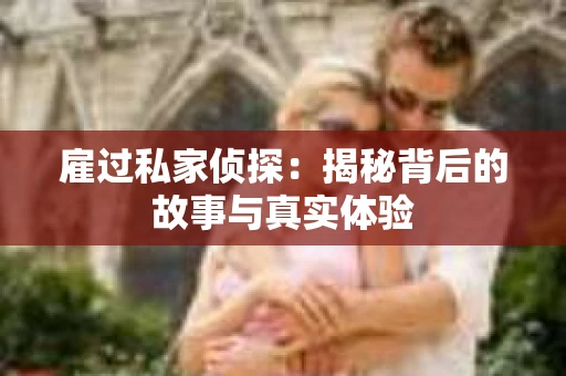 雇过私家侦探：揭秘背后的故事与真实体验