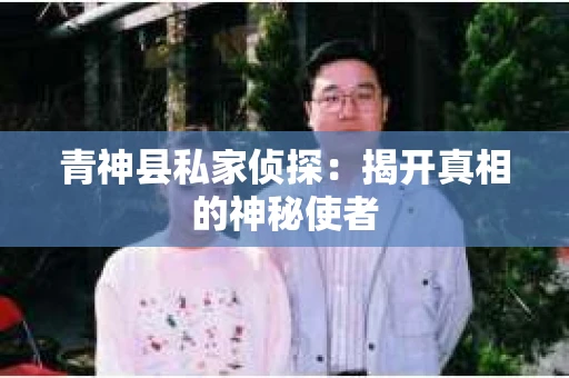 青神县私家侦探：揭开真相的神秘使者