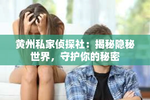 黄州私家侦探社：揭秘隐秘世界，守护你的秘密
