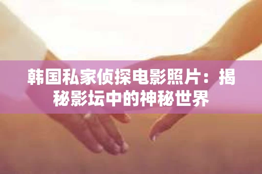 韩国私家侦探电影照片：揭秘影坛中的神秘世界