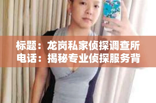 标题：龙岗私家侦探调查所电话：揭秘专业侦探服务背后的故事