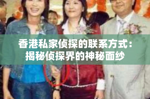 香港私家侦探的联系方式：揭秘侦探界的神秘面纱