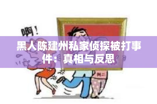 黑人陈建州私家侦探被打事件：真相与反思