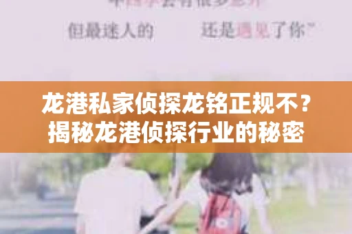 龙港私家侦探龙铭正规不？揭秘龙港侦探行业的秘密