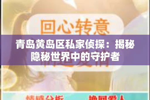 青岛黄岛区私家侦探：揭秘隐秘世界中的守护者