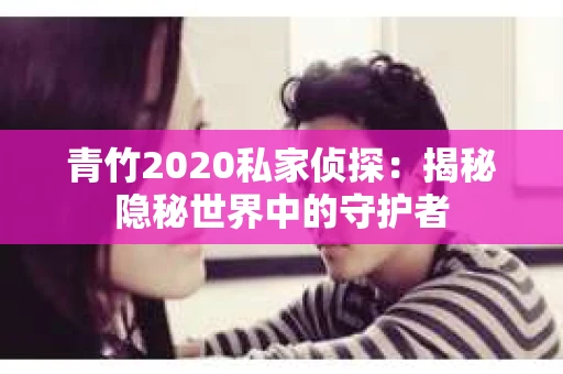 青竹2020私家侦探：揭秘隐秘世界中的守护者