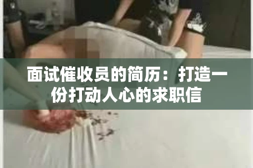 面试催收员的简历：打造一份打动人心的求职信