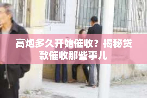 高炮多久开始催收？揭秘贷款催收那些事儿