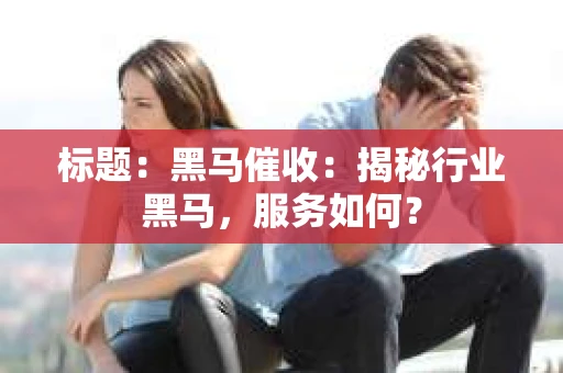 标题：黑马催收：揭秘行业黑马，服务如何？