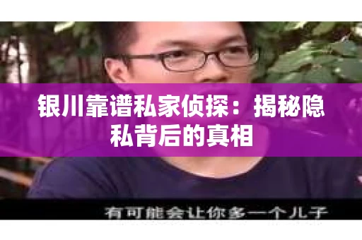 银川靠谱私家侦探：揭秘隐私背后的真相